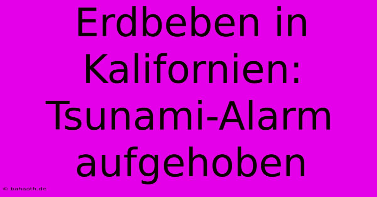 Erdbeben In Kalifornien: Tsunami-Alarm Aufgehoben