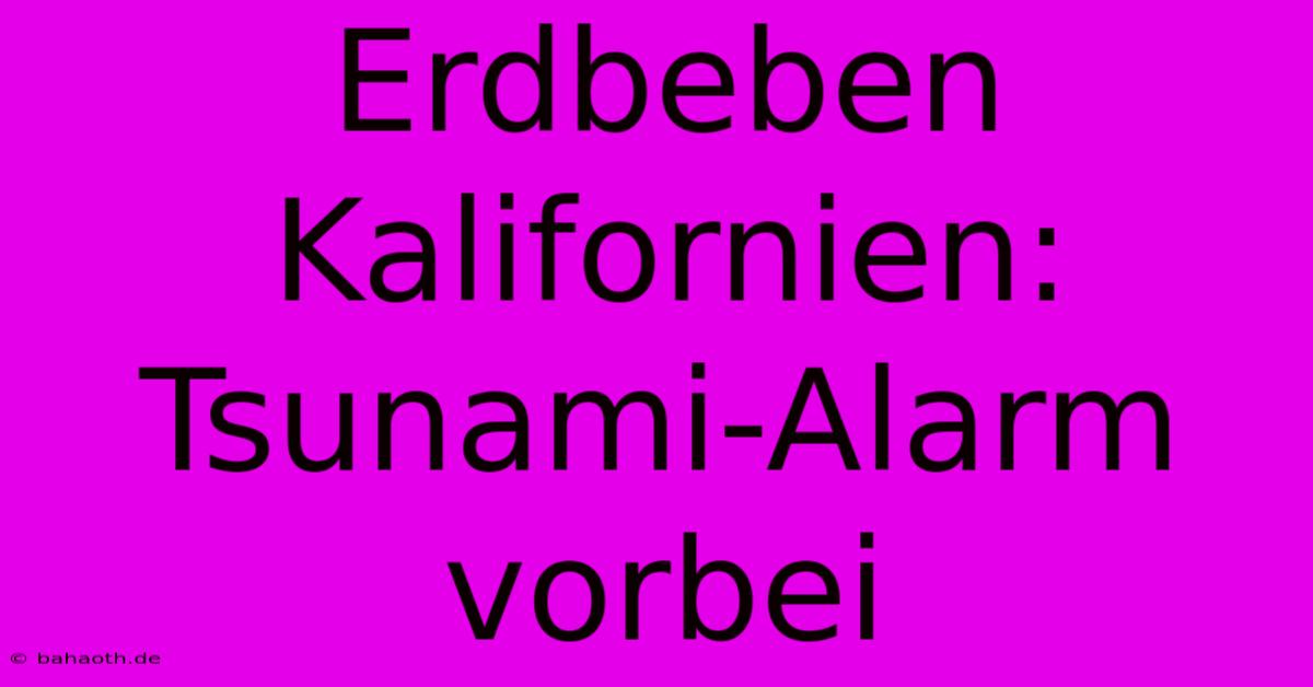 Erdbeben Kalifornien: Tsunami-Alarm Vorbei