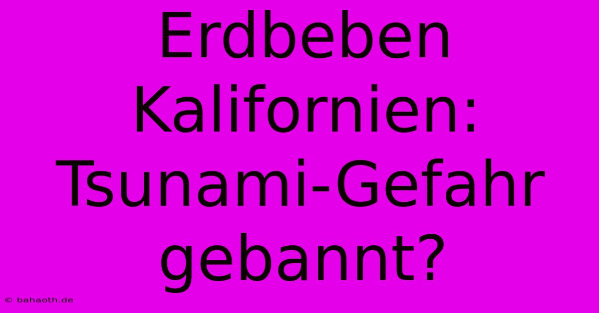 Erdbeben Kalifornien: Tsunami-Gefahr Gebannt?