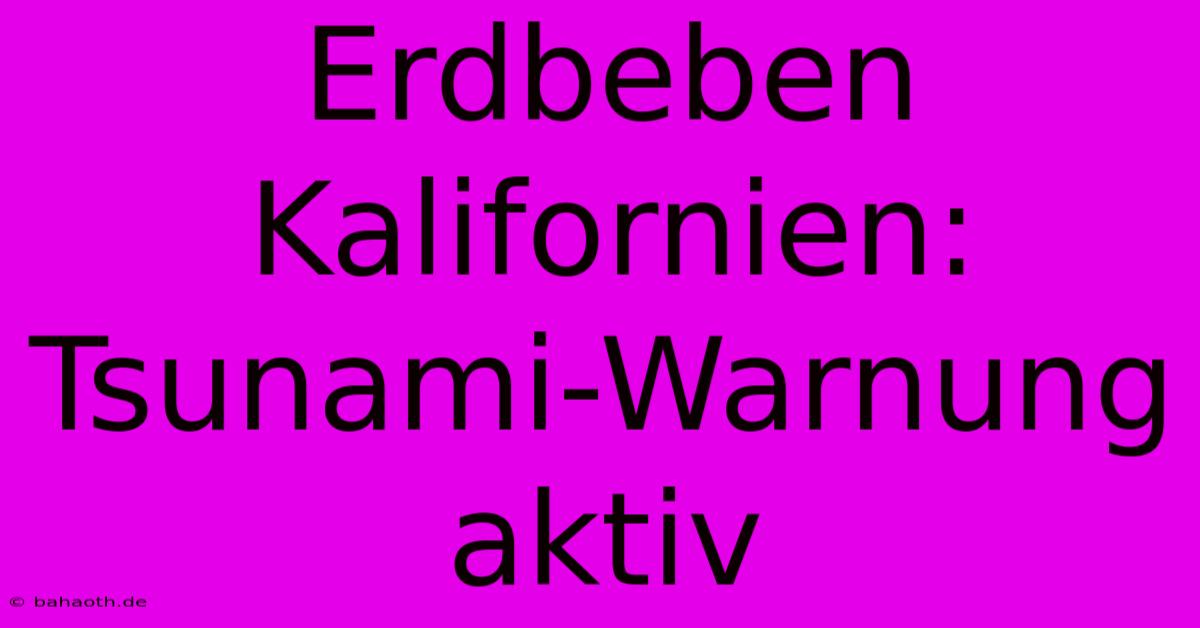 Erdbeben Kalifornien: Tsunami-Warnung Aktiv