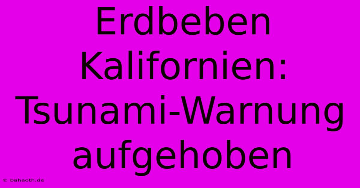 Erdbeben Kalifornien: Tsunami-Warnung Aufgehoben