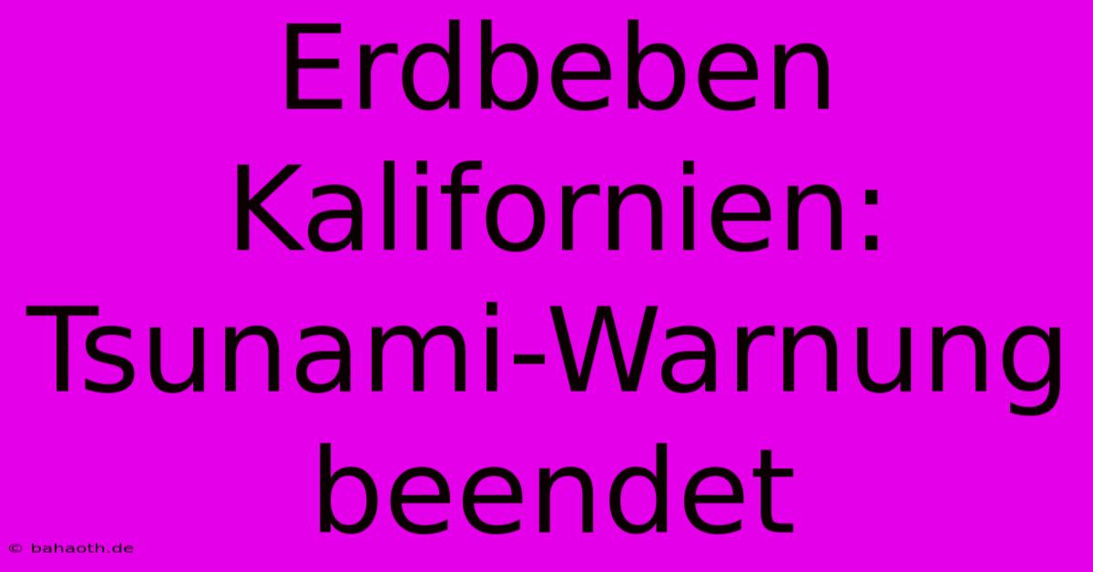 Erdbeben Kalifornien: Tsunami-Warnung Beendet