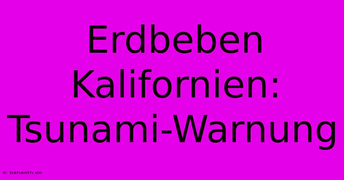 Erdbeben Kalifornien: Tsunami-Warnung