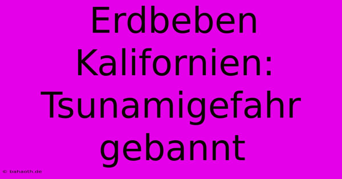 Erdbeben Kalifornien: Tsunamigefahr Gebannt