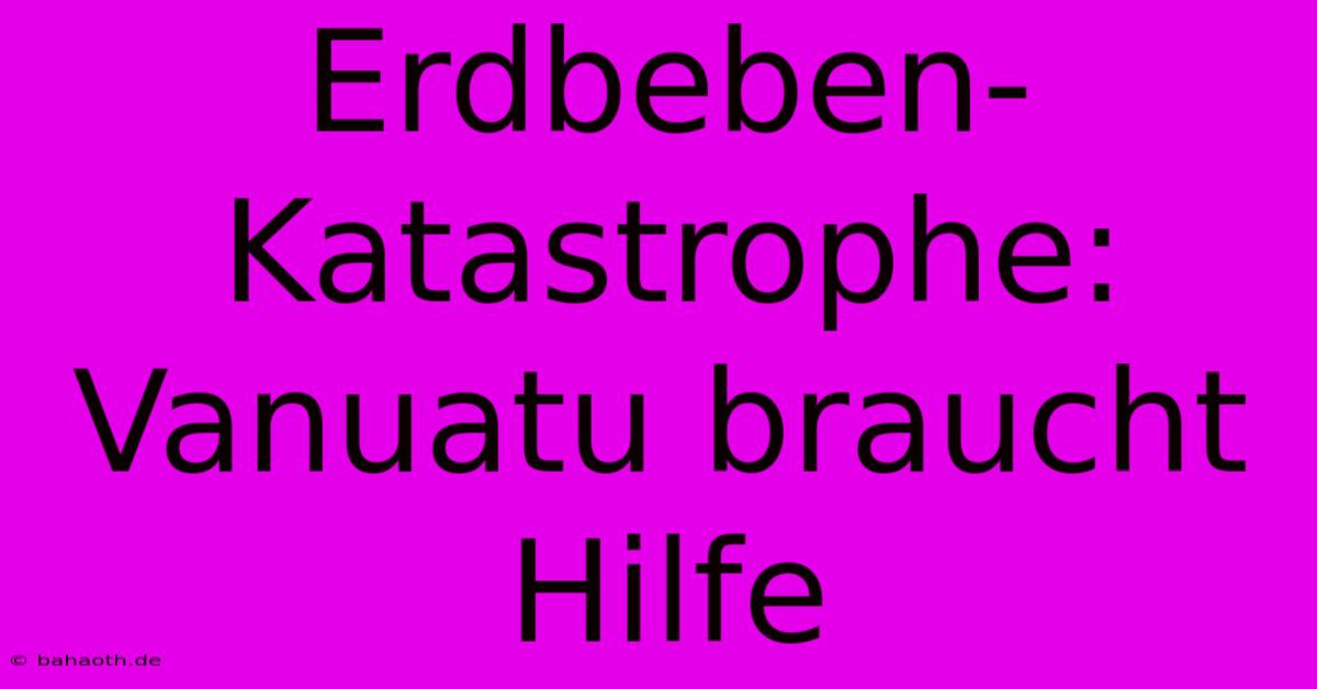 Erdbeben-Katastrophe: Vanuatu Braucht Hilfe