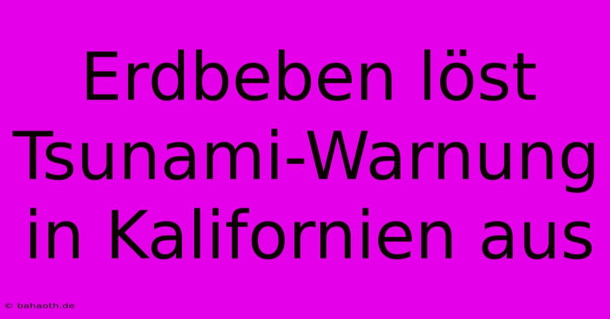 Erdbeben Löst Tsunami-Warnung In Kalifornien Aus