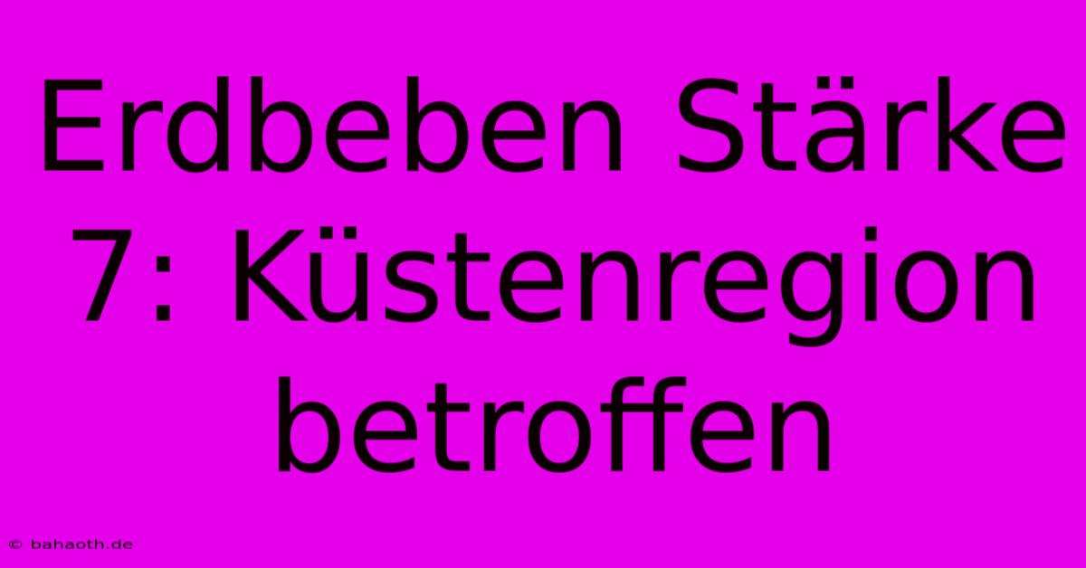 Erdbeben Stärke 7: Küstenregion Betroffen