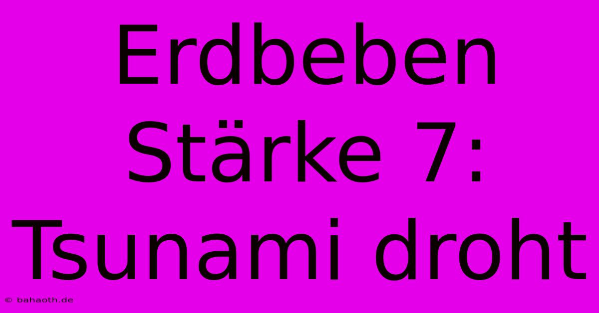 Erdbeben Stärke 7: Tsunami Droht