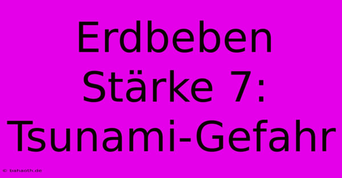 Erdbeben Stärke 7: Tsunami-Gefahr