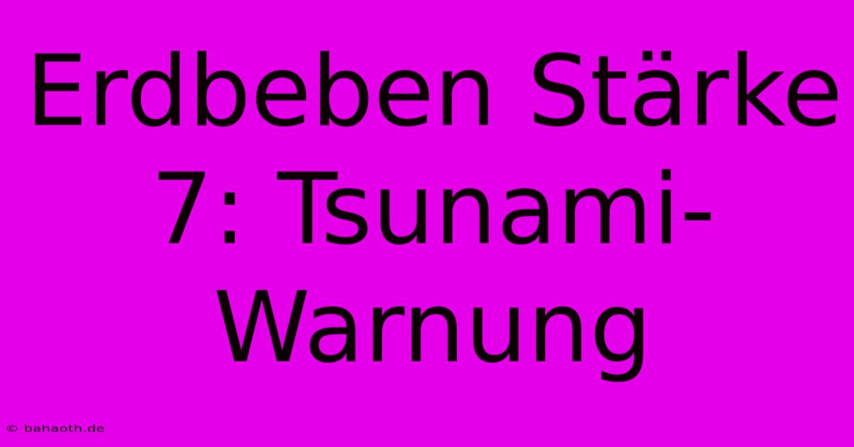 Erdbeben Stärke 7: Tsunami-Warnung