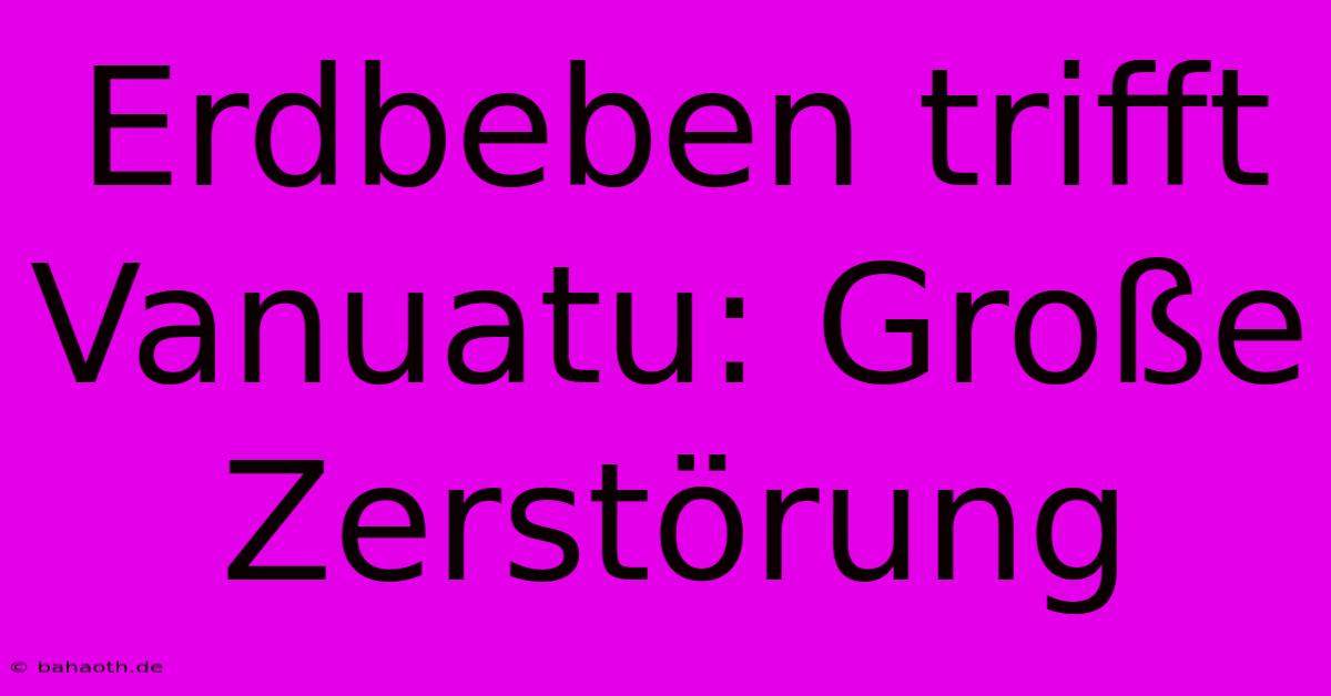 Erdbeben Trifft Vanuatu: Große Zerstörung