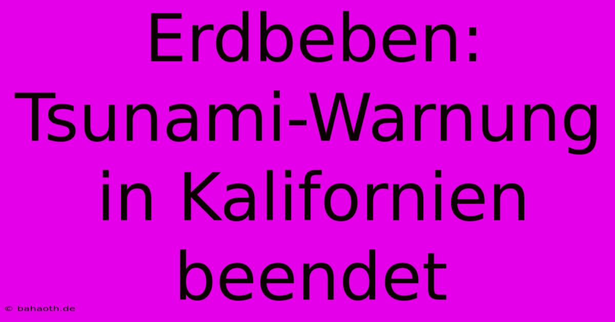 Erdbeben: Tsunami-Warnung In Kalifornien Beendet