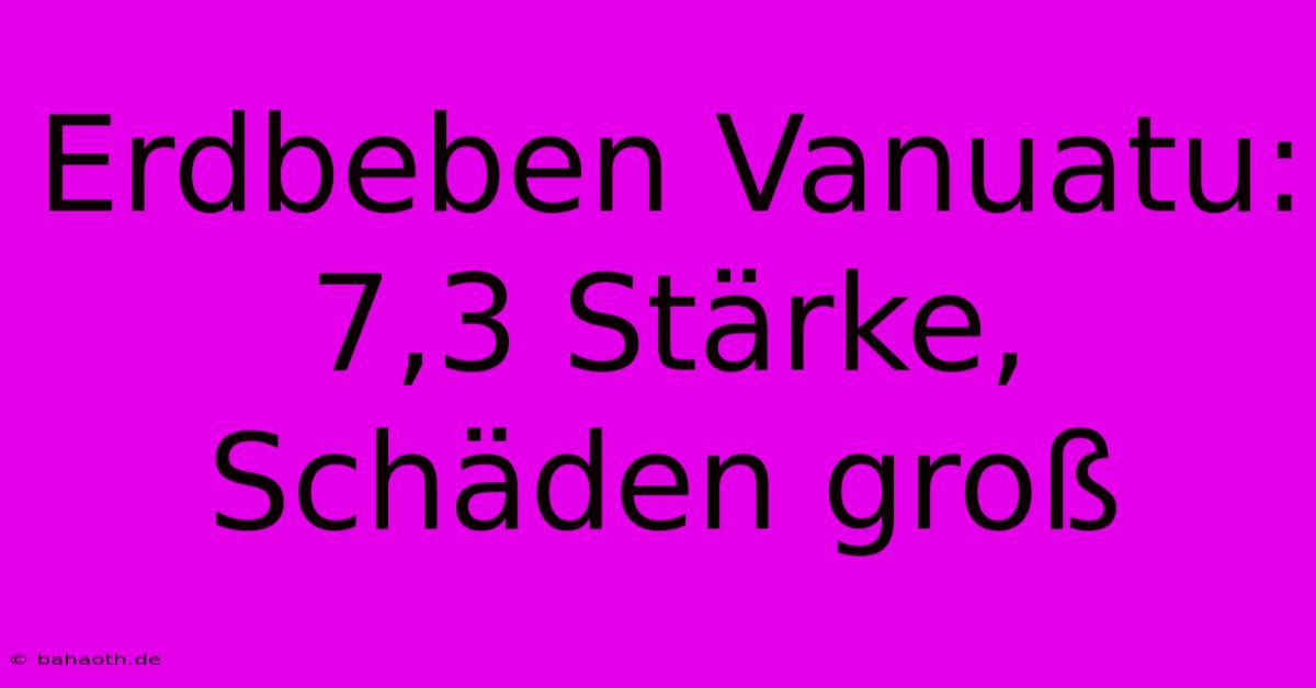 Erdbeben Vanuatu: 7,3 Stärke, Schäden Groß