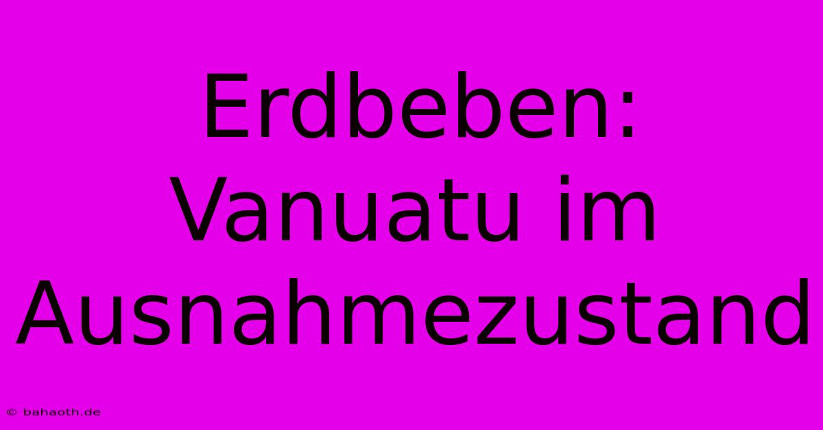 Erdbeben: Vanuatu Im Ausnahmezustand