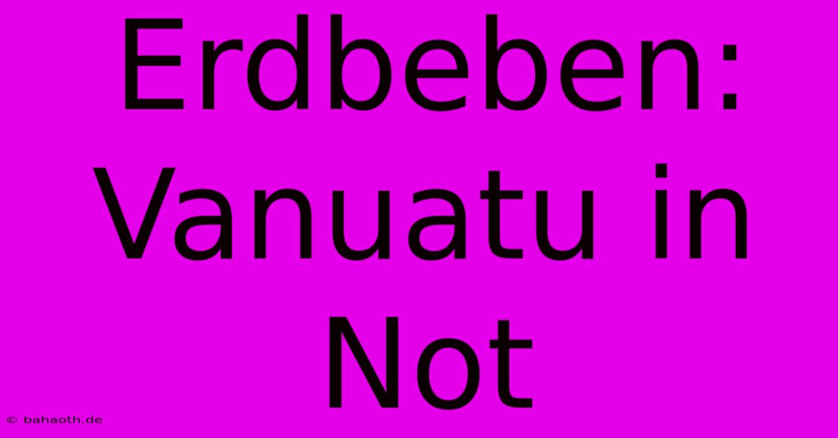 Erdbeben: Vanuatu In Not