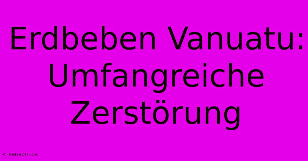 Erdbeben Vanuatu: Umfangreiche Zerstörung