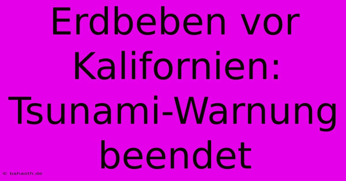 Erdbeben Vor Kalifornien: Tsunami-Warnung Beendet