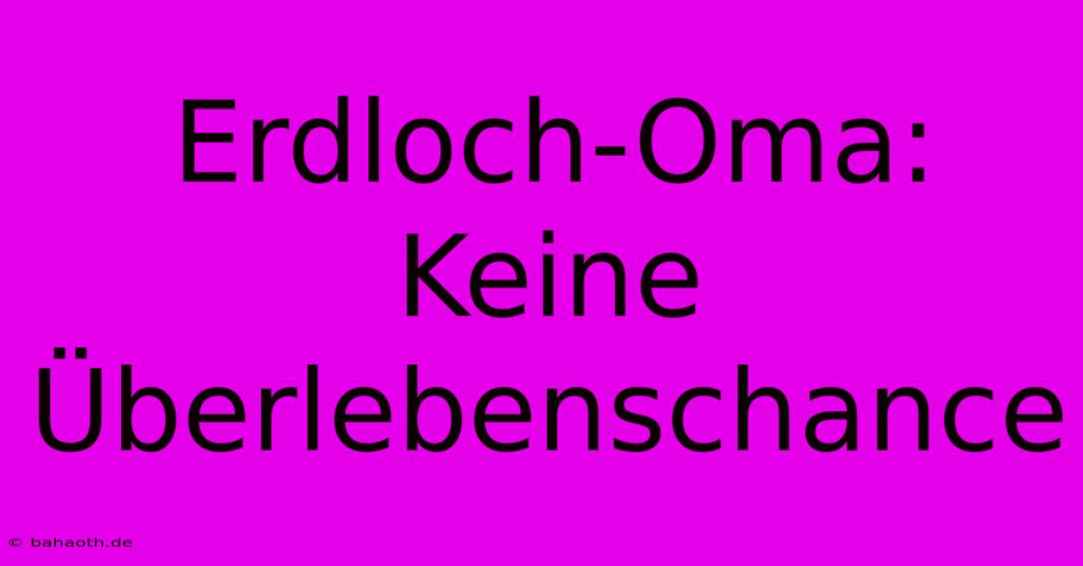 Erdloch-Oma: Keine Überlebenschance