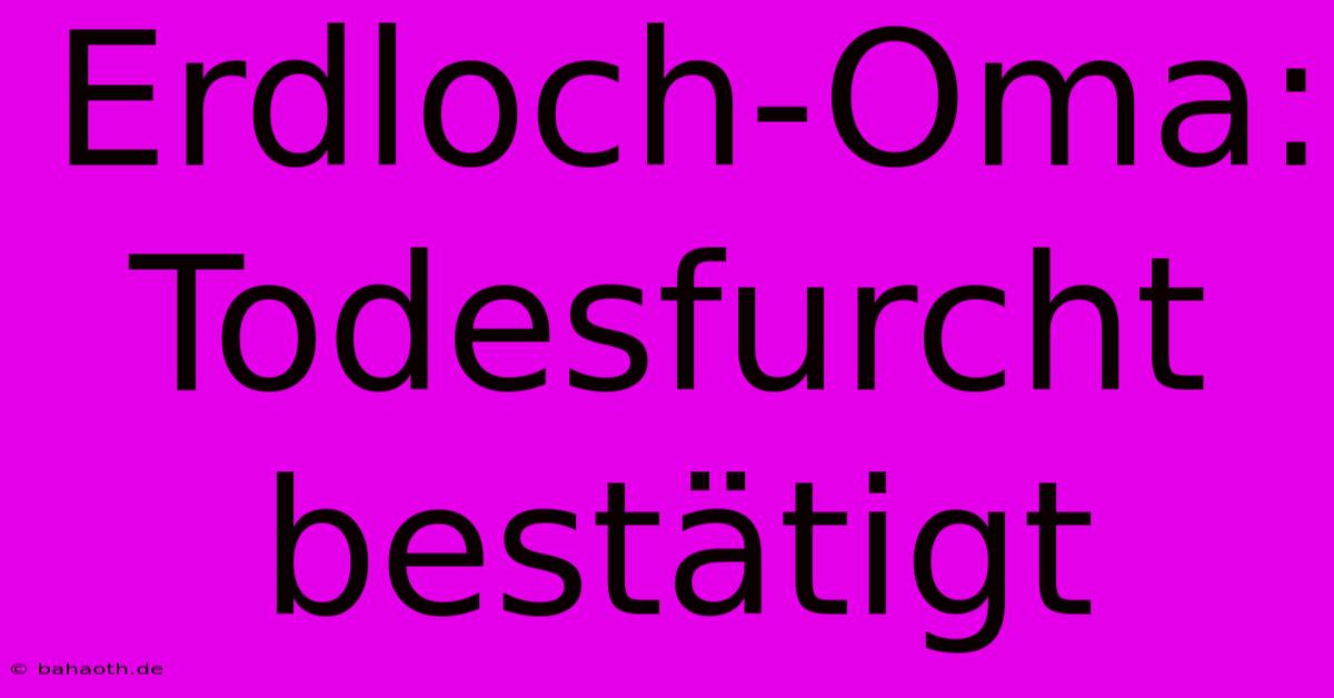 Erdloch-Oma: Todesfurcht Bestätigt