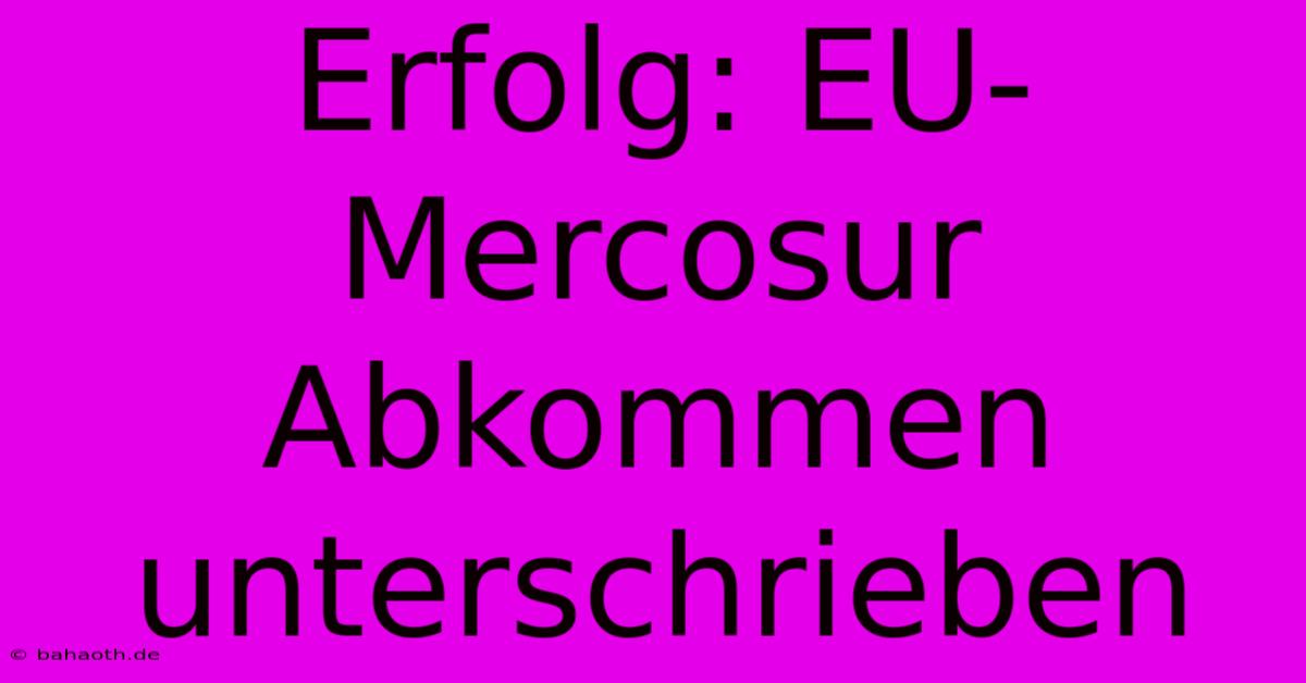 Erfolg: EU-Mercosur Abkommen Unterschrieben