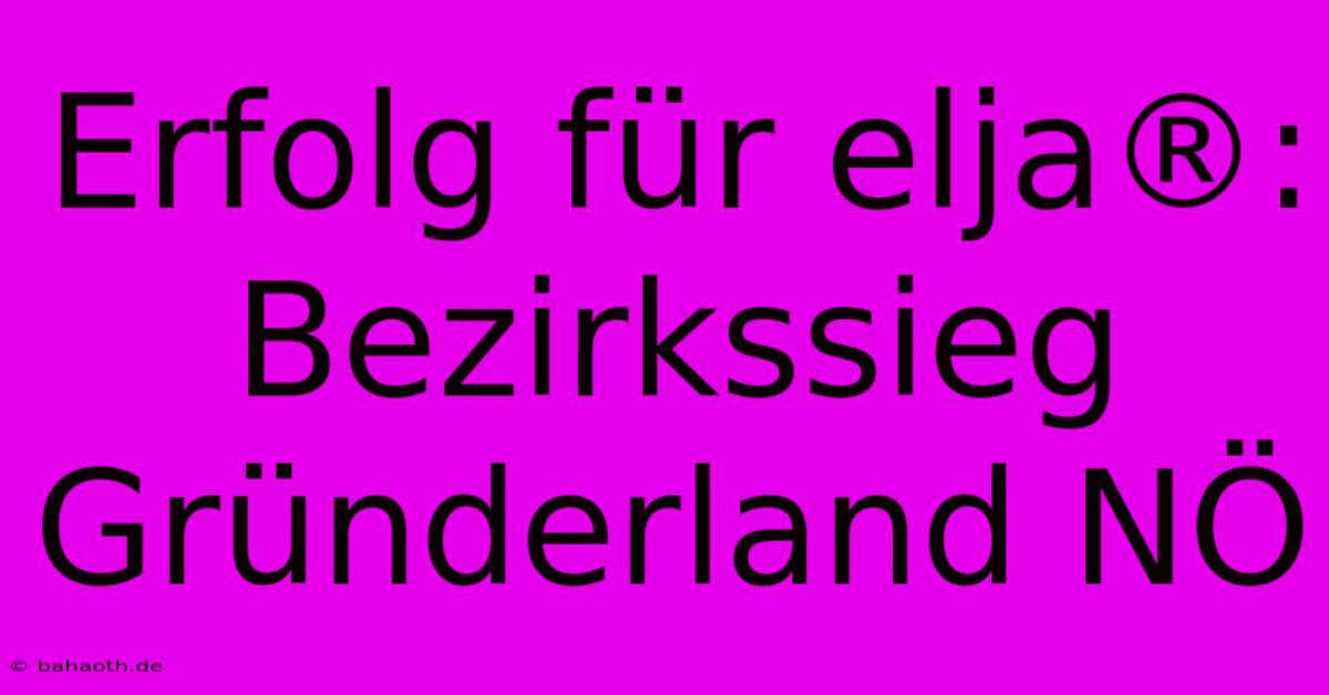 Erfolg Für Elja®: Bezirkssieg Gründerland NÖ