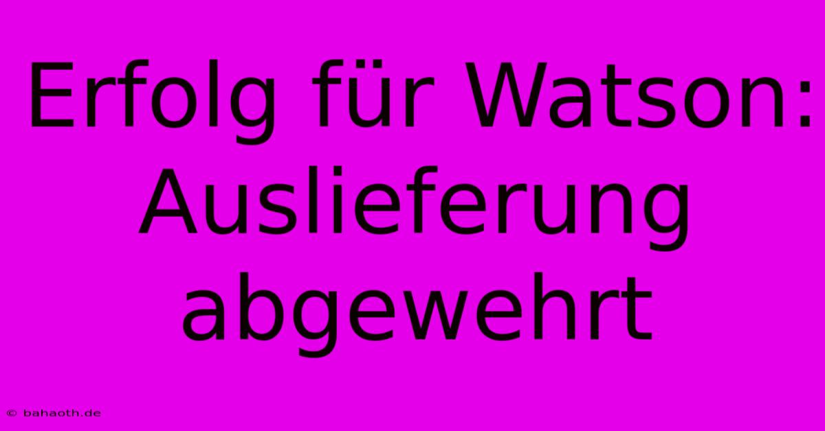 Erfolg Für Watson: Auslieferung Abgewehrt