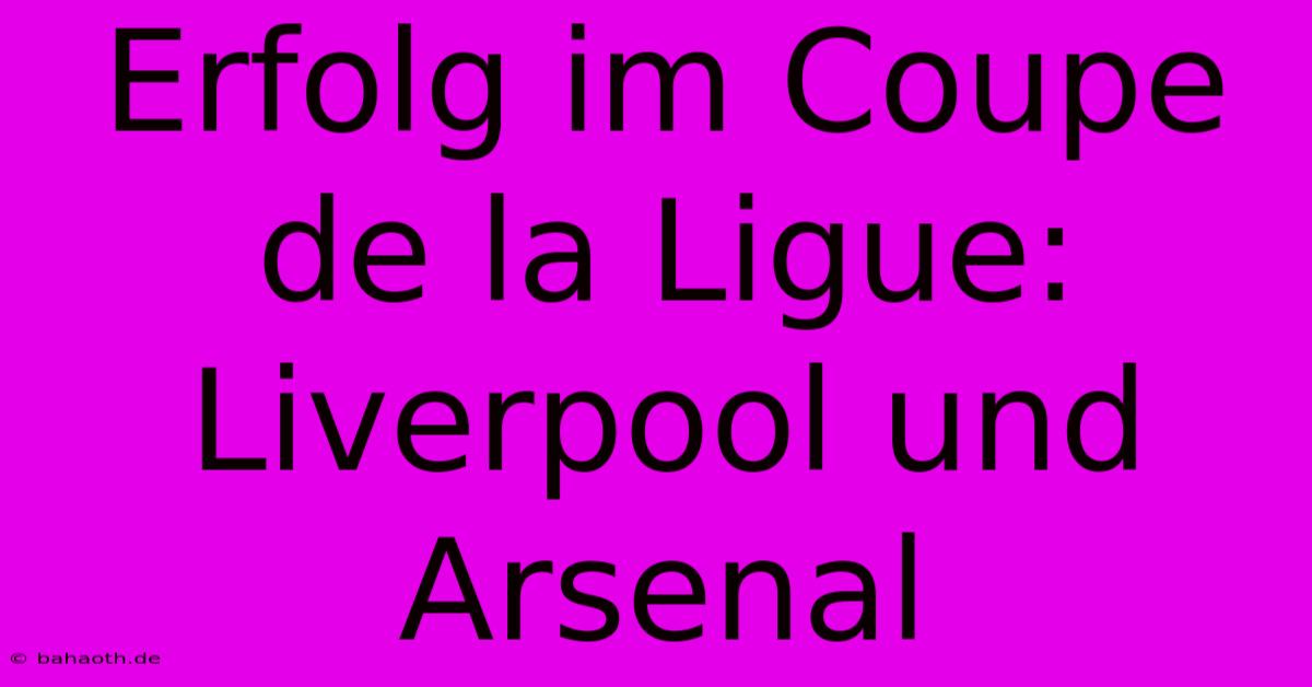 Erfolg Im Coupe De La Ligue: Liverpool Und Arsenal