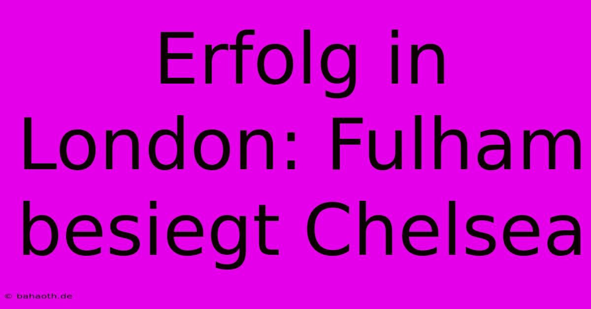 Erfolg In London: Fulham Besiegt Chelsea