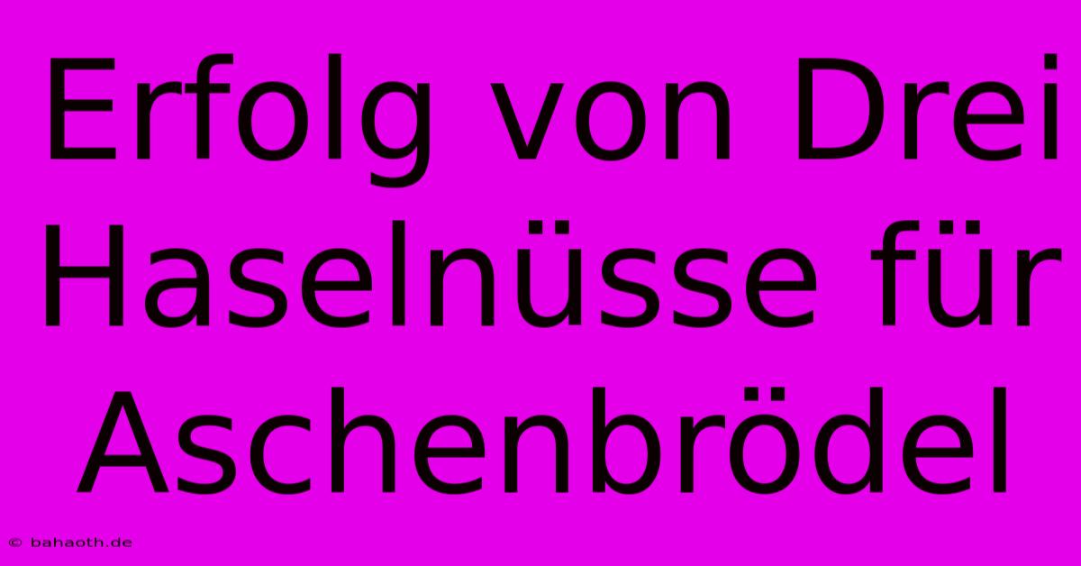 Erfolg Von Drei Haselnüsse Für Aschenbrödel