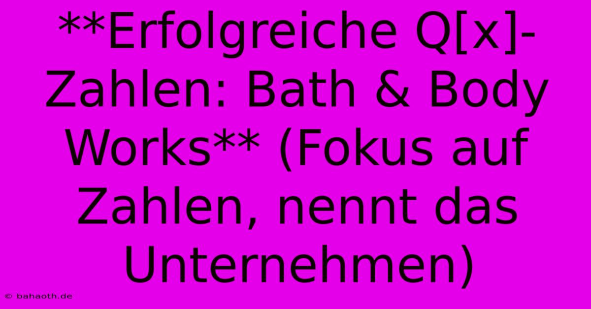 **Erfolgreiche Q[x]-Zahlen: Bath & Body Works** (Fokus Auf Zahlen, Nennt Das Unternehmen)