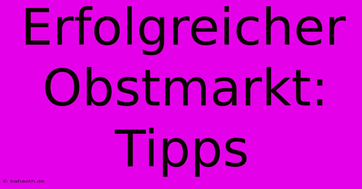 Erfolgreicher Obstmarkt: Tipps