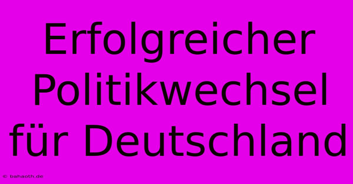 Erfolgreicher Politikwechsel Für Deutschland