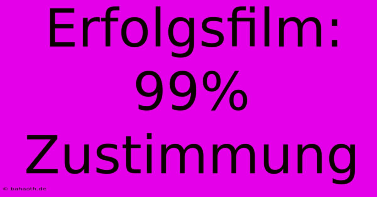 Erfolgsfilm: 99% Zustimmung