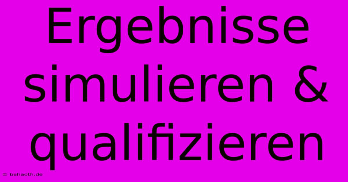 Ergebnisse Simulieren & Qualifizieren