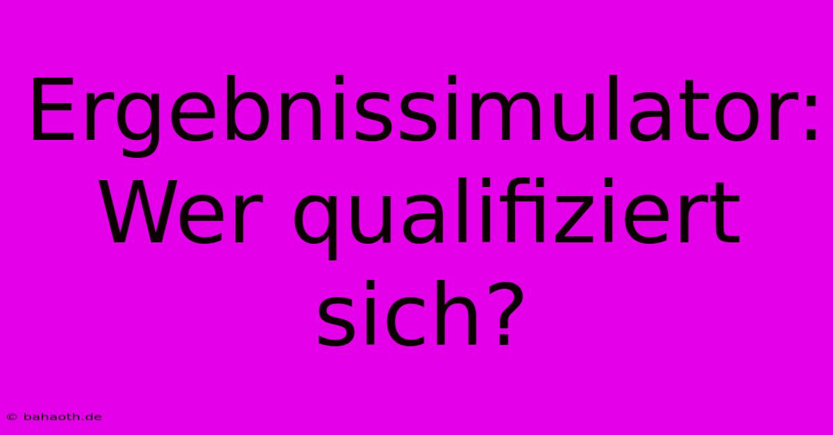 Ergebnissimulator: Wer Qualifiziert Sich?