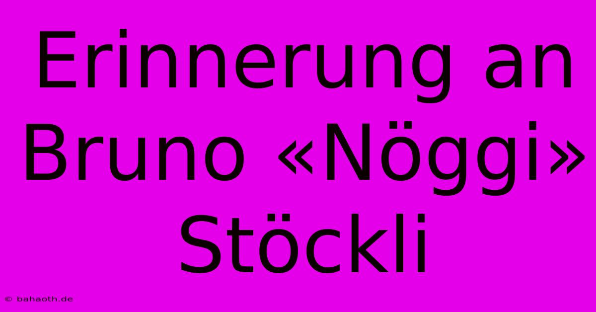 Erinnerung An Bruno «Nöggi» Stöckli