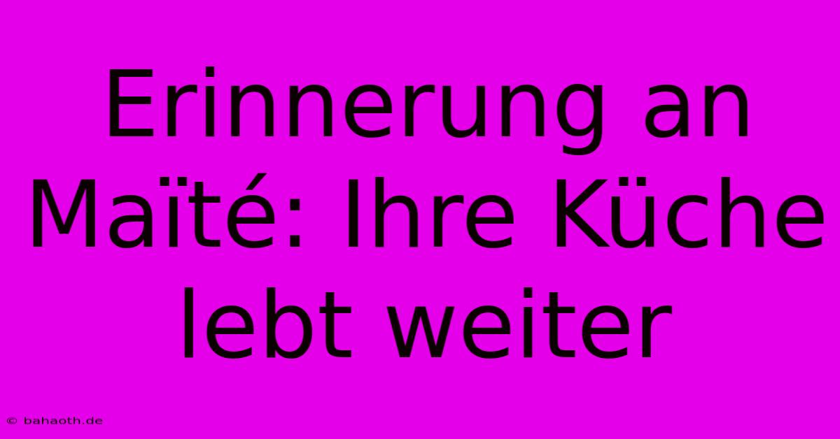 Erinnerung An Maïté: Ihre Küche Lebt Weiter