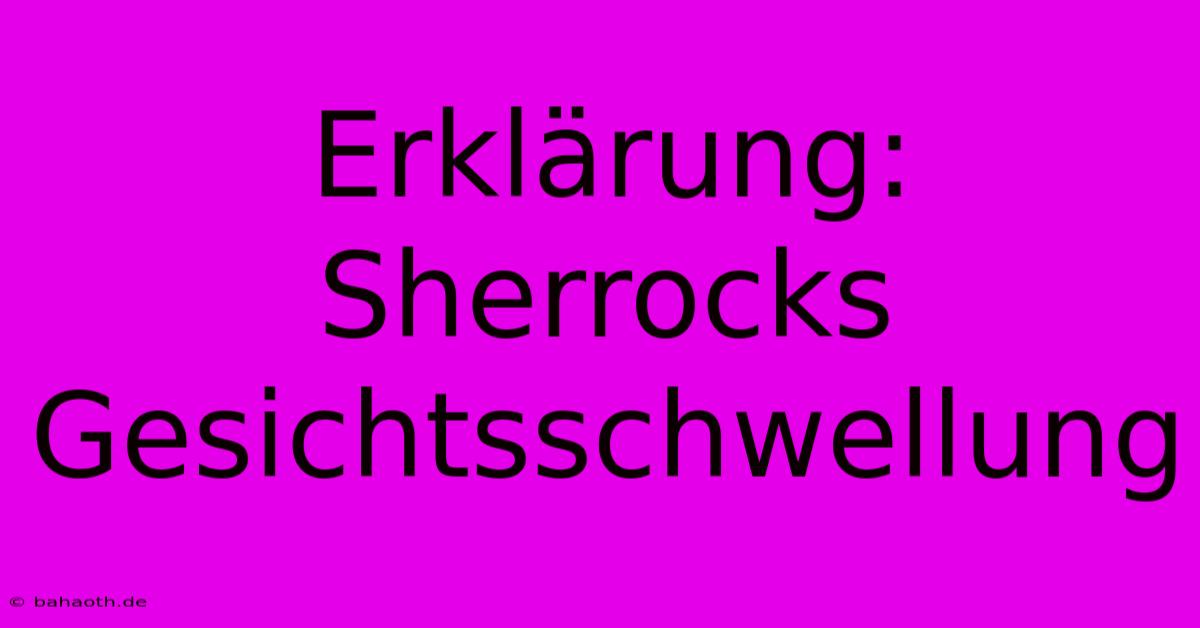 Erklärung: Sherrocks Gesichtsschwellung