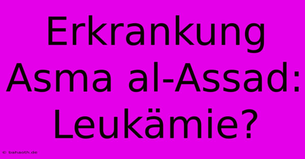 Erkrankung Asma Al-Assad: Leukämie?