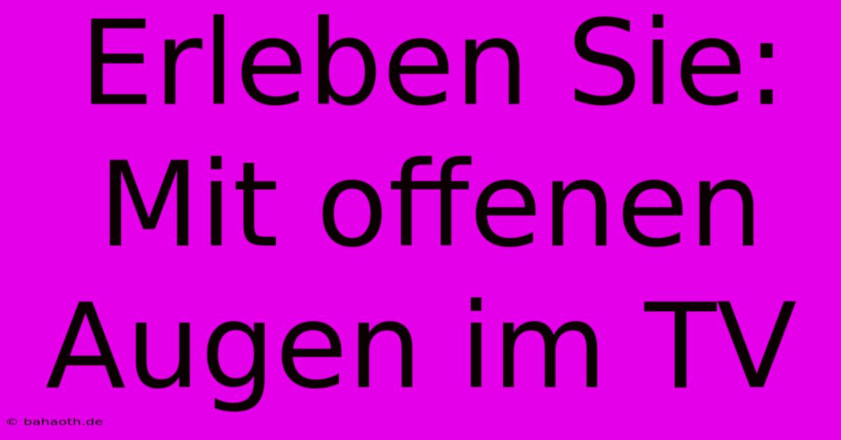 Erleben Sie: Mit Offenen Augen Im TV