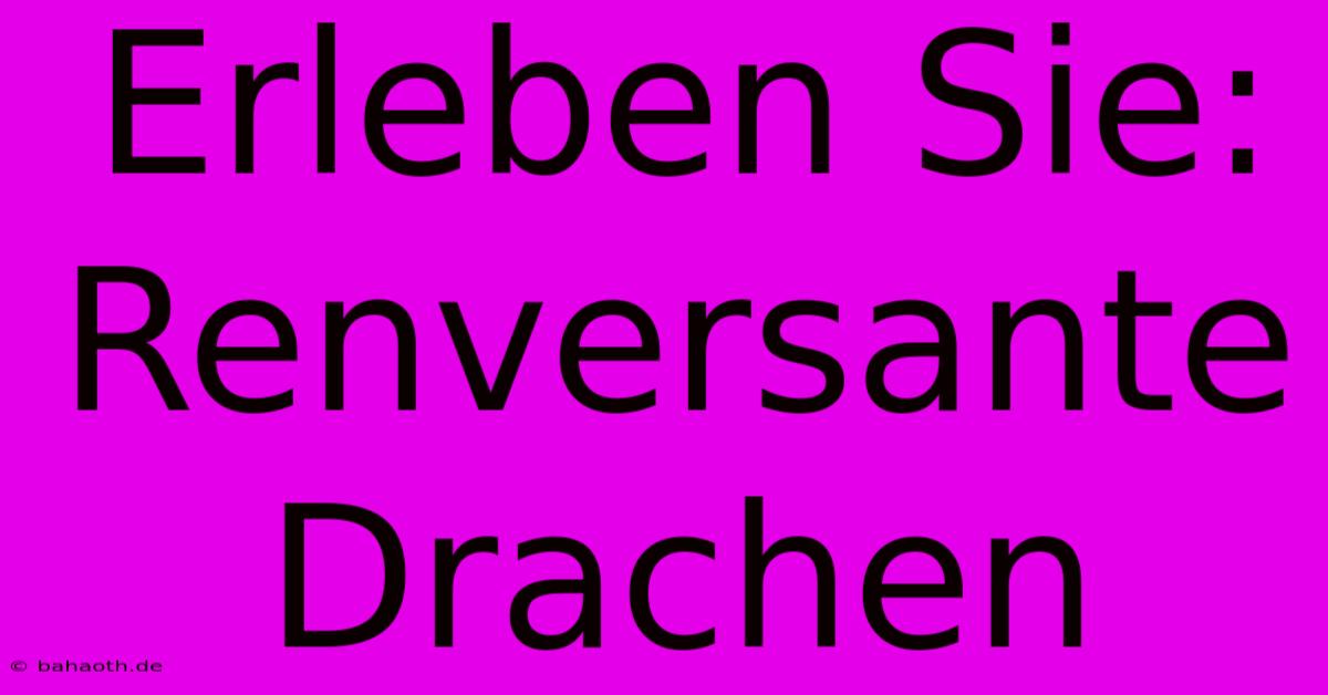 Erleben Sie: Renversante Drachen