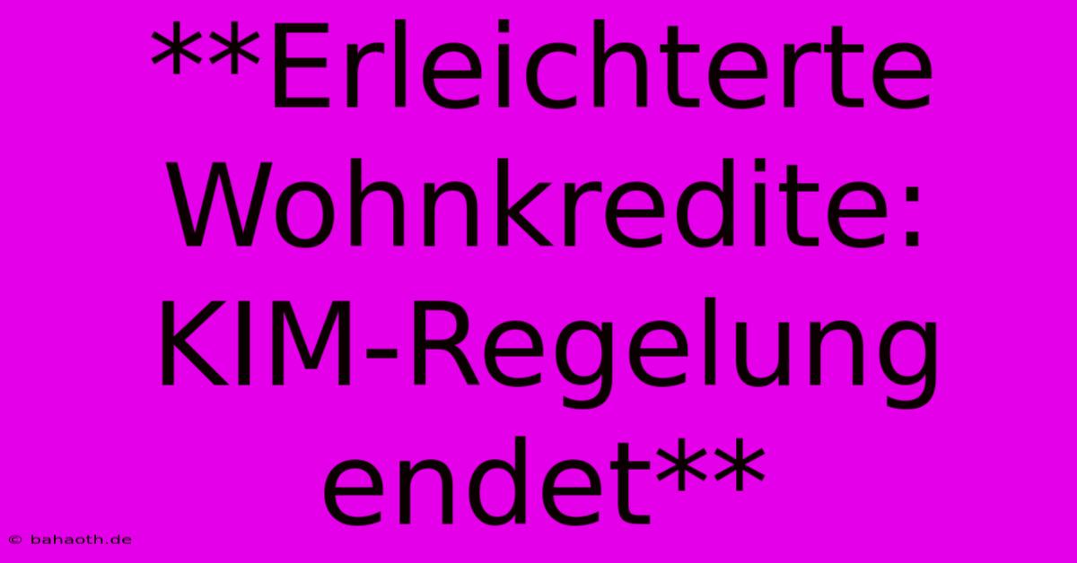 **Erleichterte Wohnkredite: KIM-Regelung Endet**