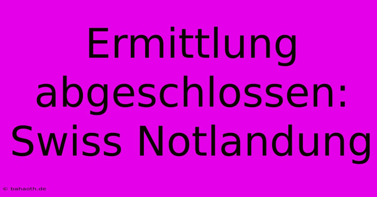 Ermittlung Abgeschlossen: Swiss Notlandung