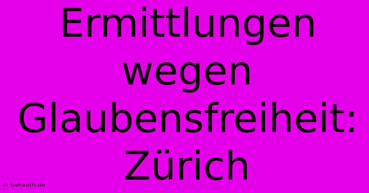 Ermittlungen Wegen Glaubensfreiheit: Zürich