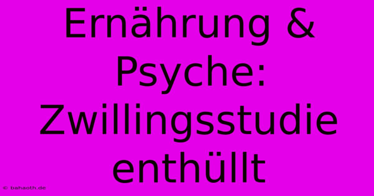 Ernährung & Psyche: Zwillingsstudie Enthüllt