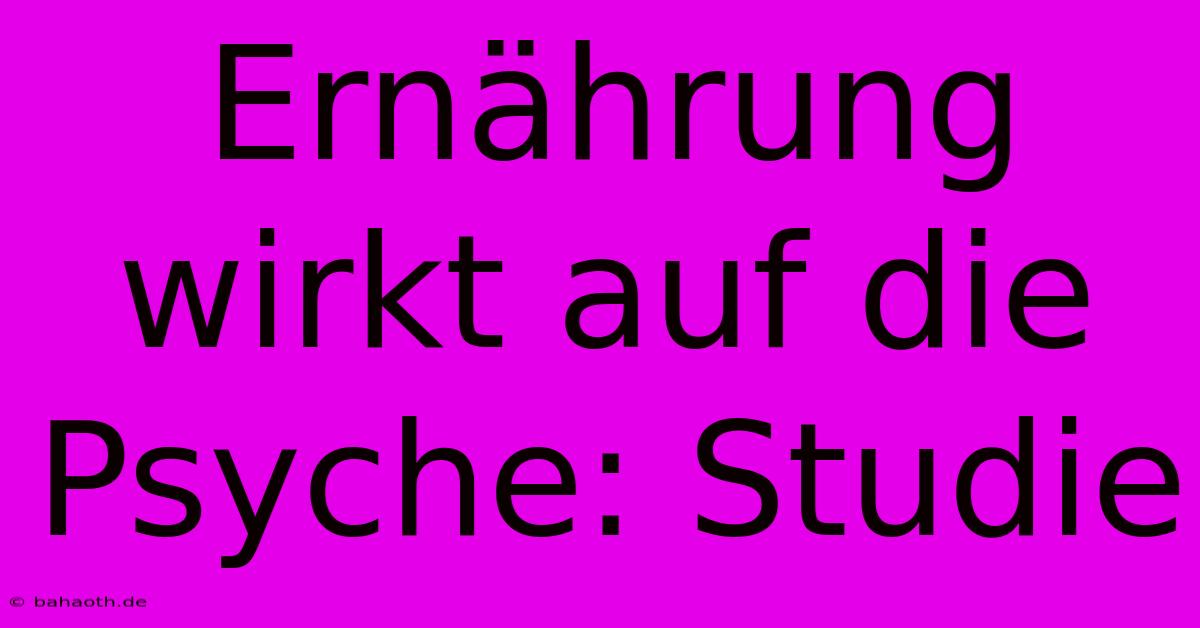 Ernährung Wirkt Auf Die Psyche: Studie