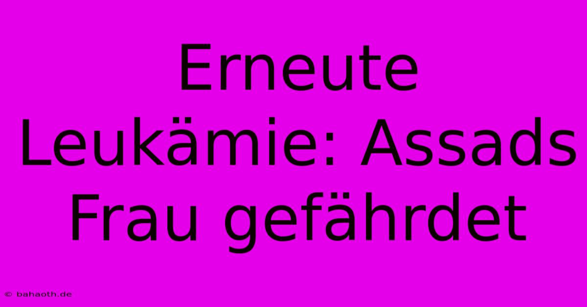 Erneute Leukämie: Assads Frau Gefährdet