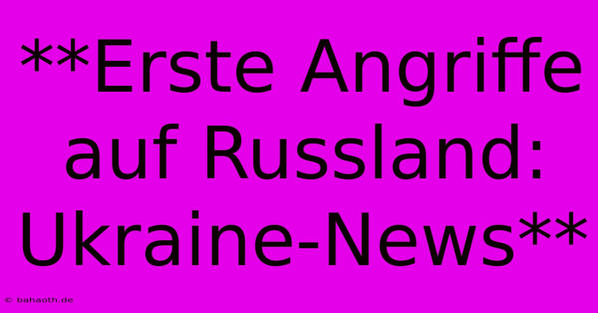 **Erste Angriffe Auf Russland: Ukraine-News**