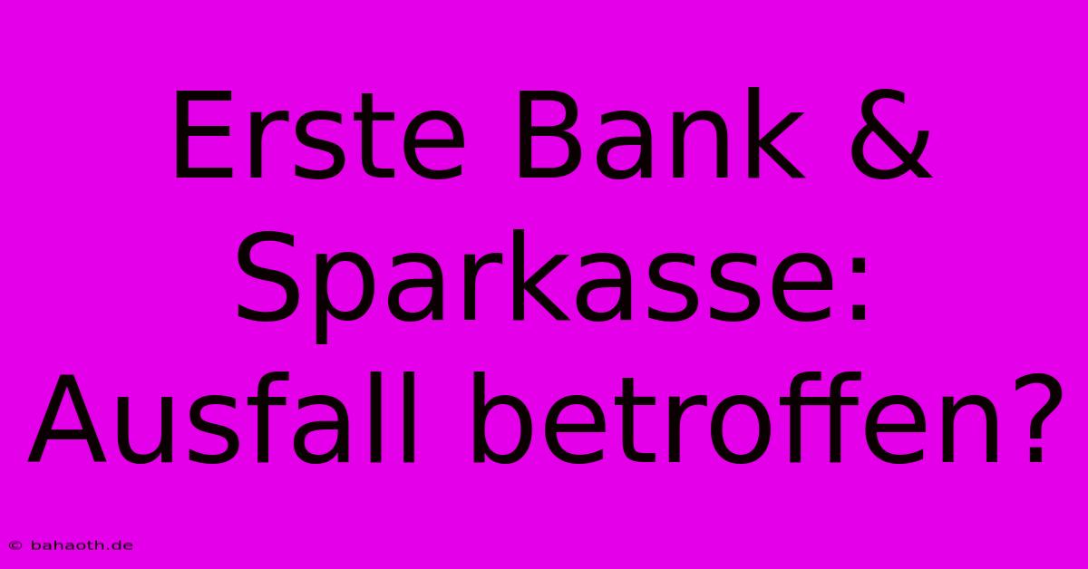 Erste Bank & Sparkasse: Ausfall Betroffen?