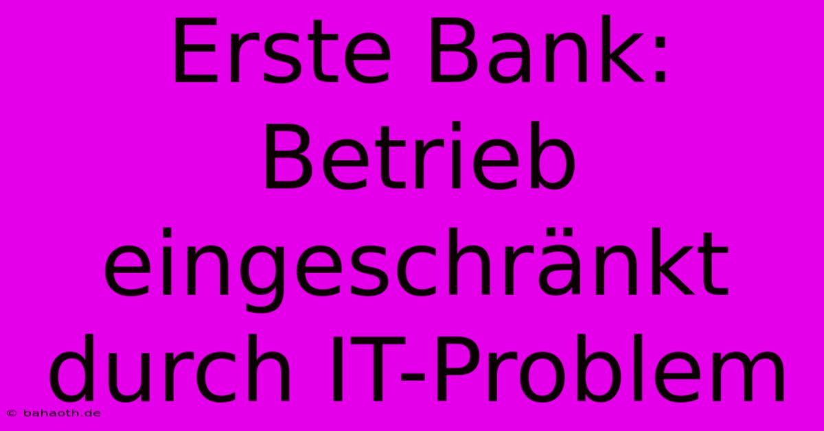 Erste Bank: Betrieb Eingeschränkt Durch IT-Problem